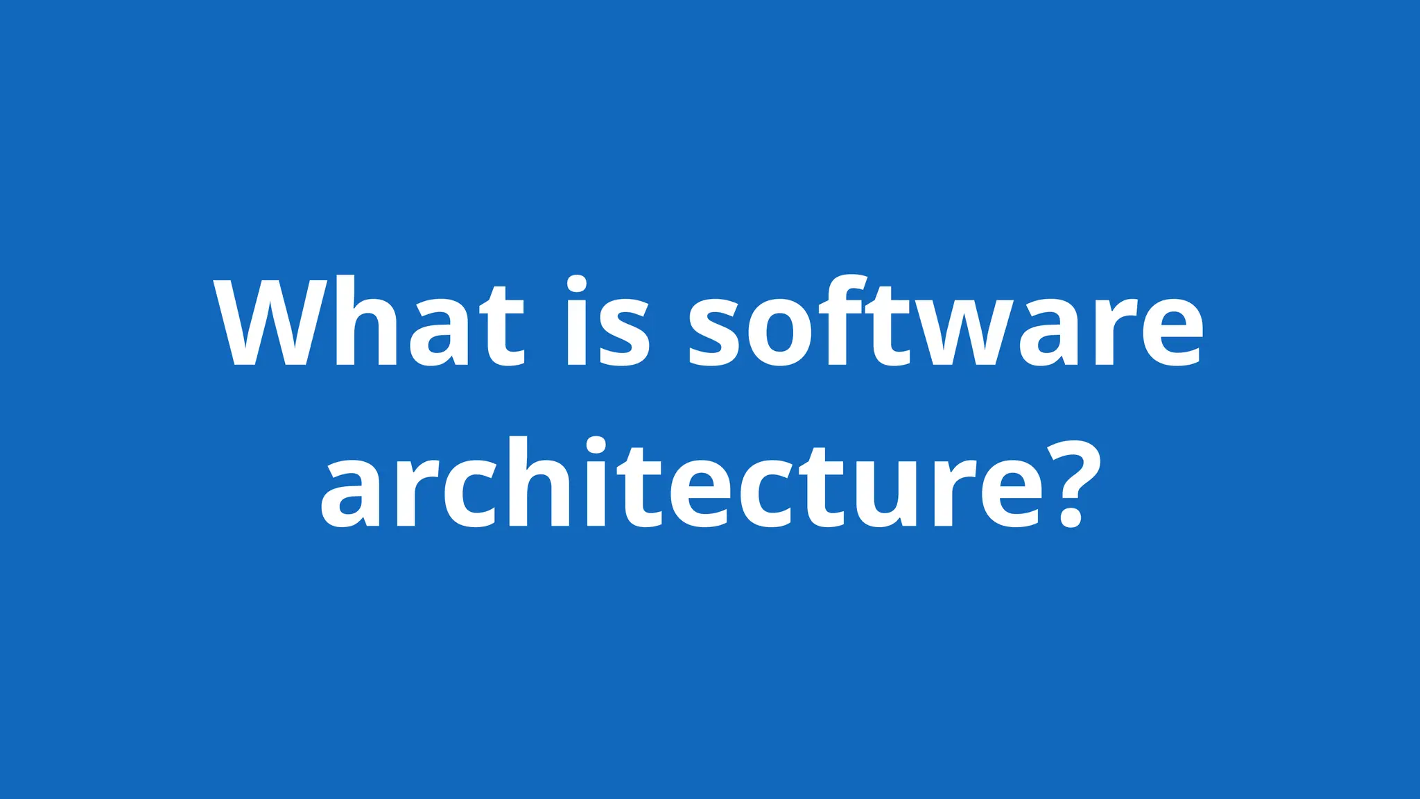 What is software
architecture?
 