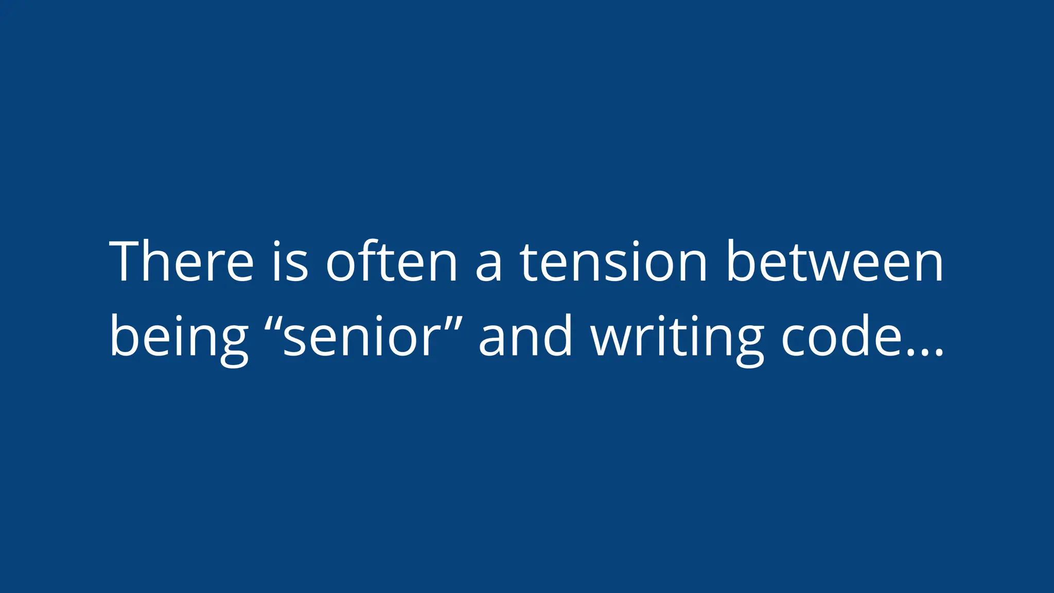 There is often a tension between
being “senior” and writing code…
 