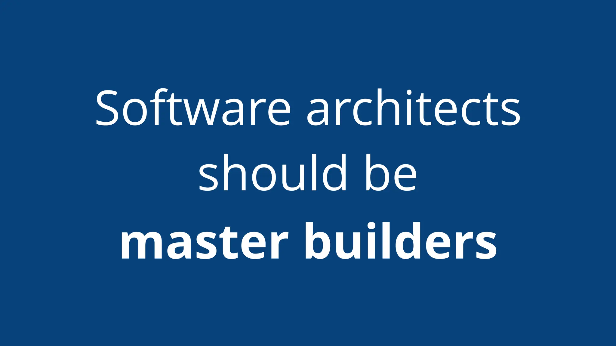 Software architects
should be
master builders
 