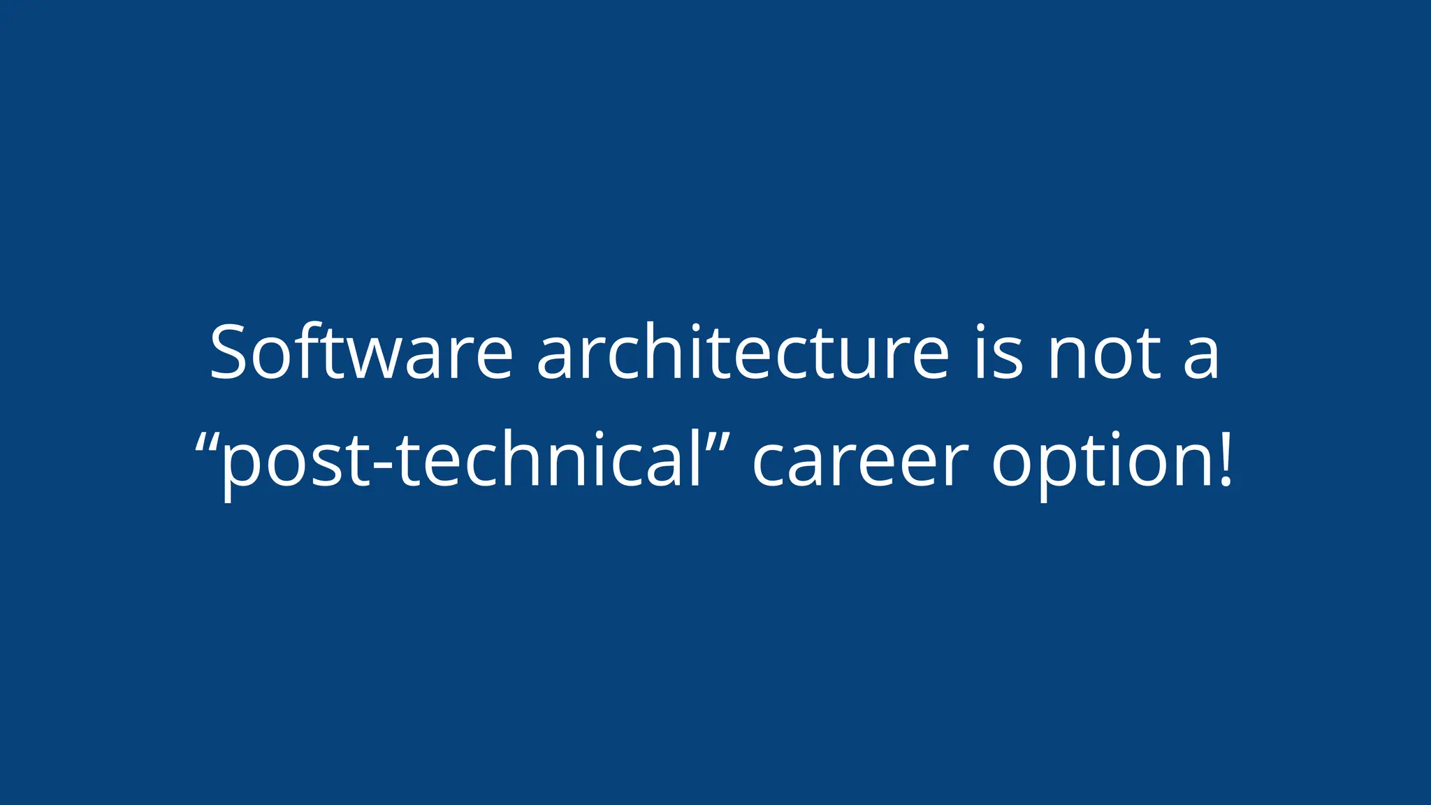Software architecture is not a
“post-technical” career option!
 