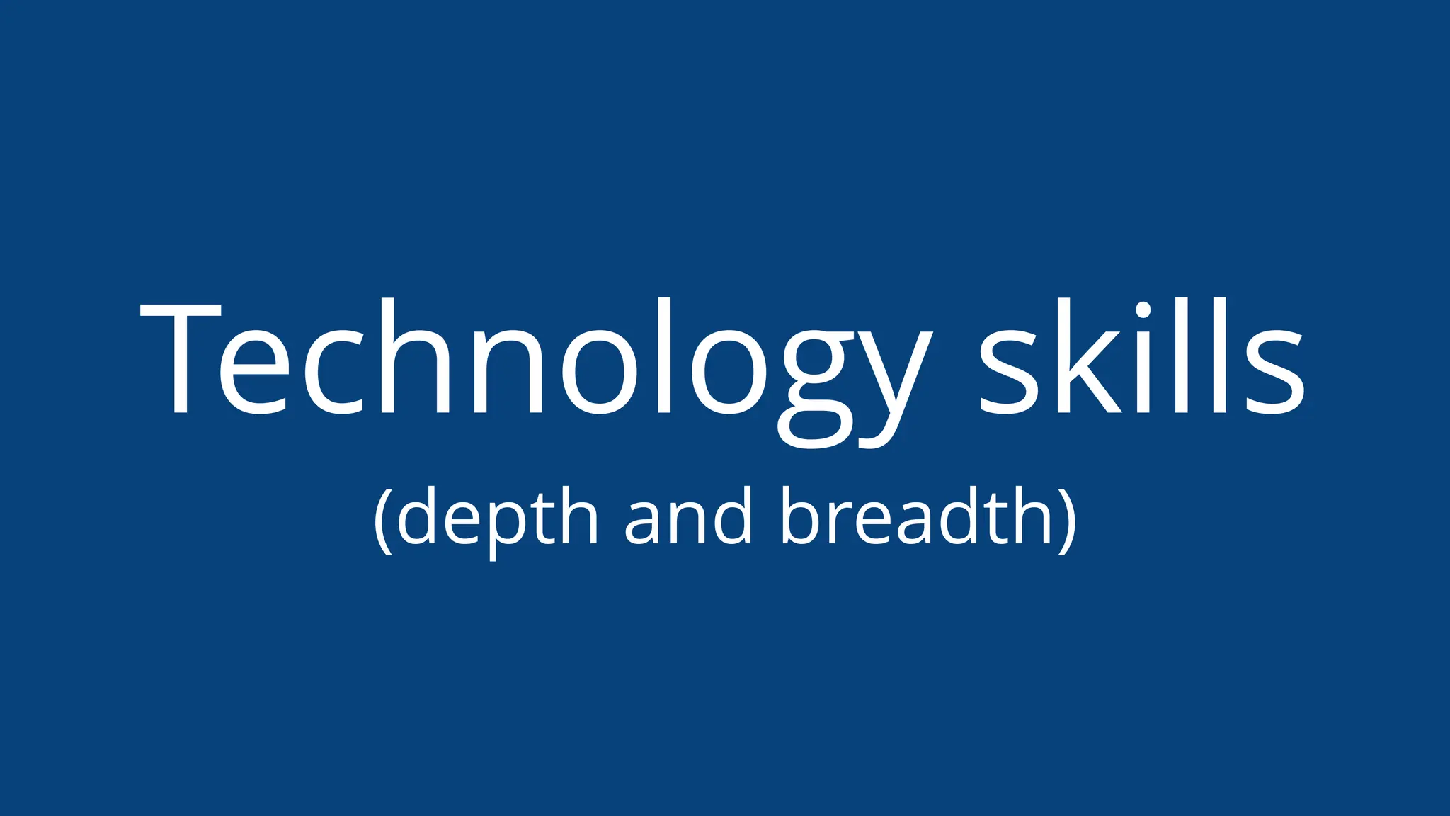 Technology skills
(depth and breadth)
 