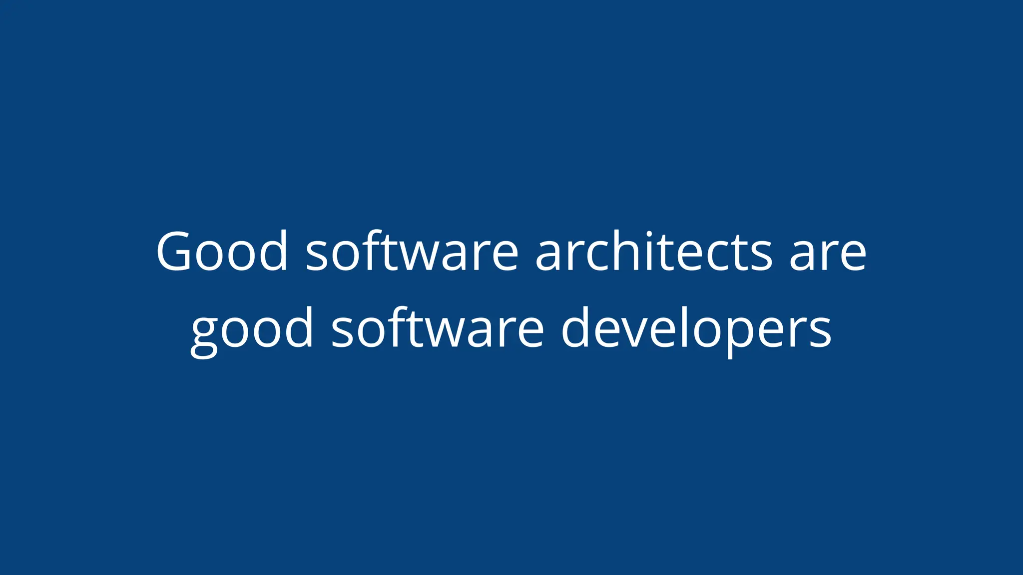 Good software architects are
good software developers
 