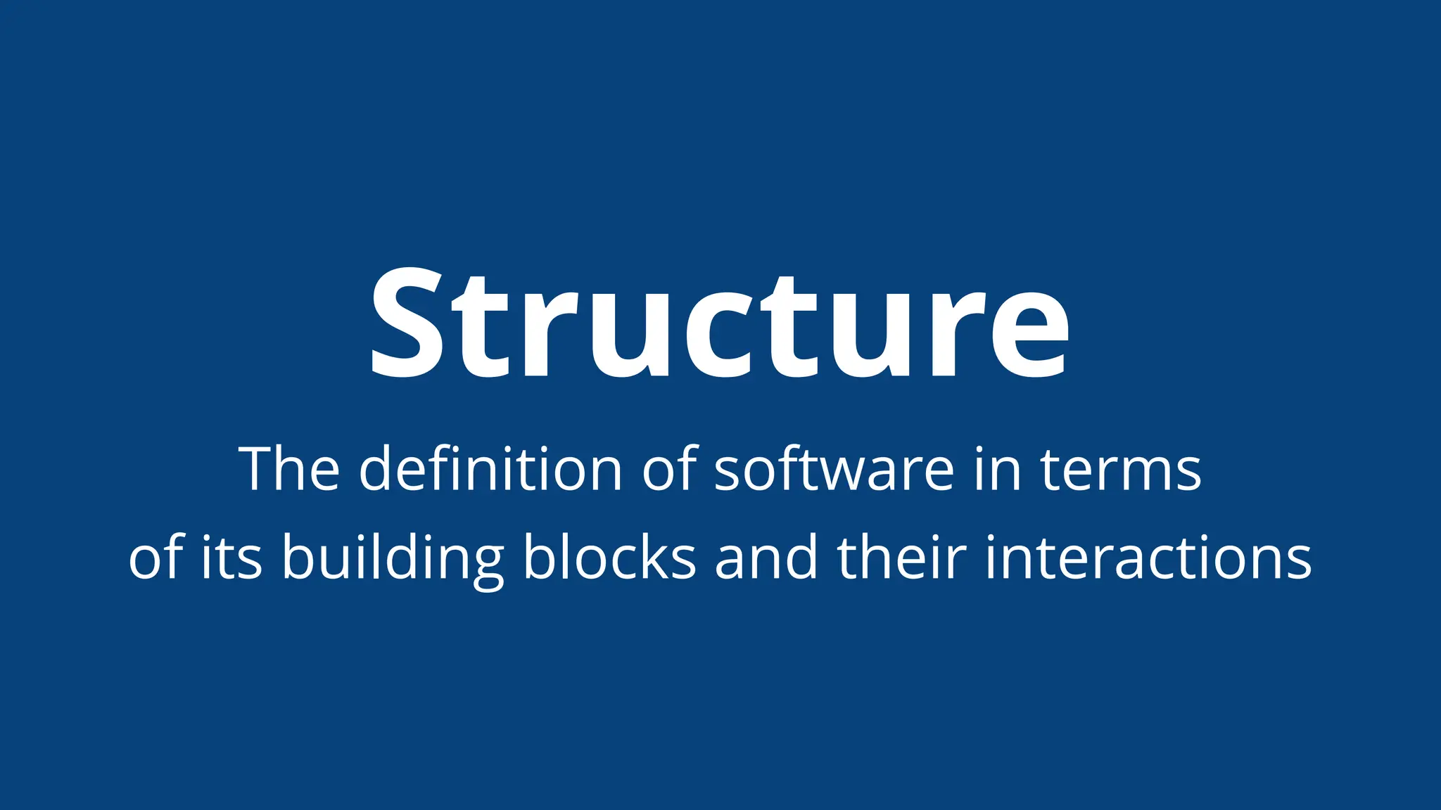 Structure
The deﬁnition of software in terms
of its building blocks and their interactions
 
