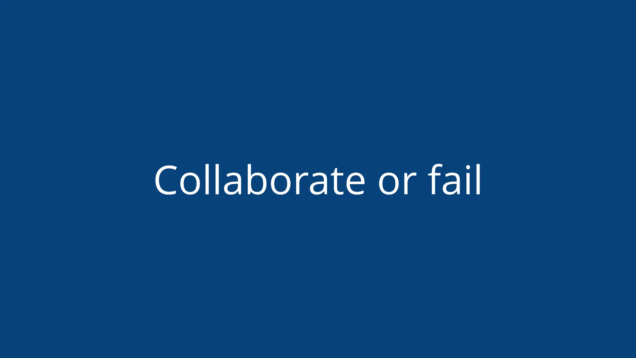 Collaborate or fail
 
