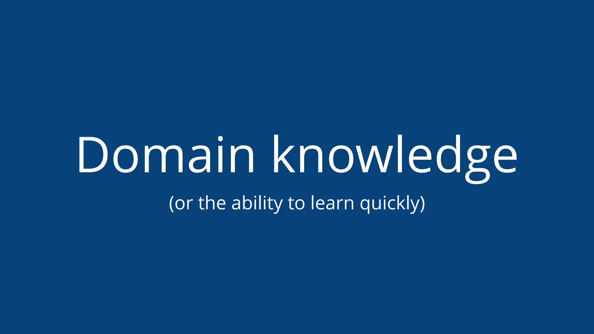 Domain knowledge
(or the ability to learn quickly)
 