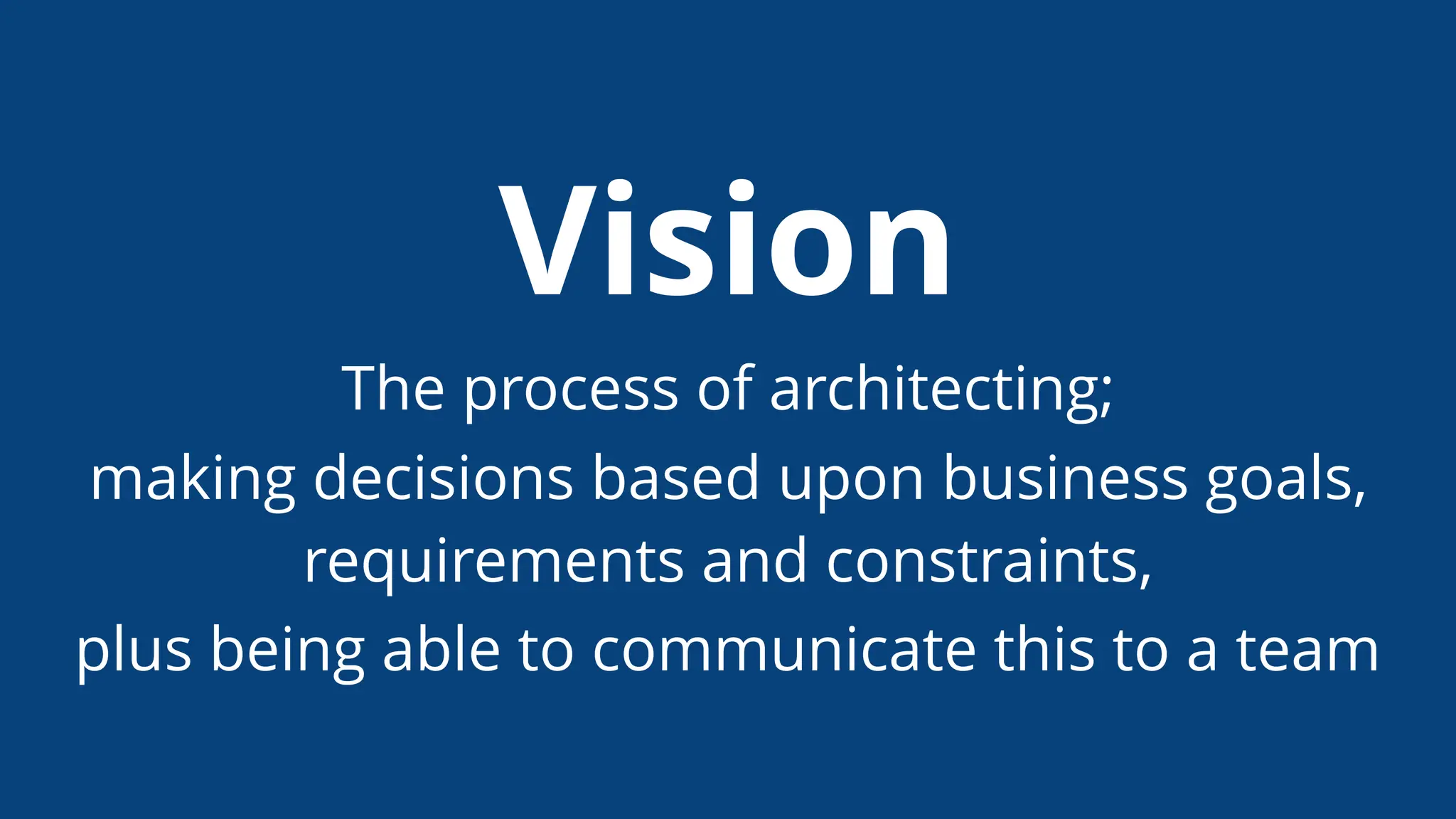Vision
The process of architecting;
making decisions based upon business goals,
requirements and constraints,
plus being able to communicate this to a team
 