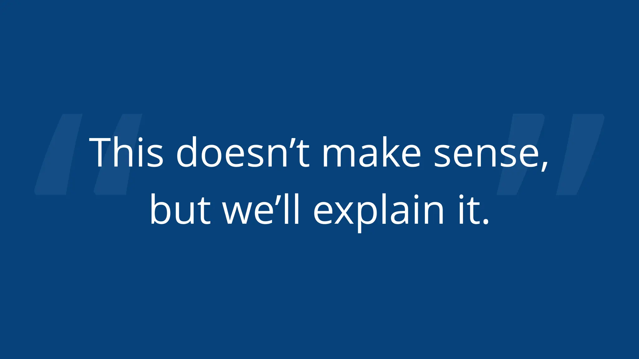 “ ”
This doesn’t make sense,
but we’ll explain it.
 