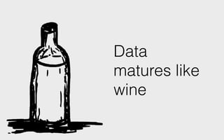 Data
matures like
wine
 