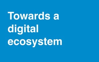 Towards a
digital
ecosystem
 