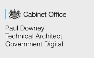 Paul Downey 
Technical Architect 
Government Digital
 