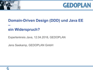 Domain-Driven Design (DDD) und Java EE
–
ein Widerspruch?
Expertenkreis Java, 12.04.2018, GEDOPLAN
Jens Seekamp, GEDOPLAN GmbH
 