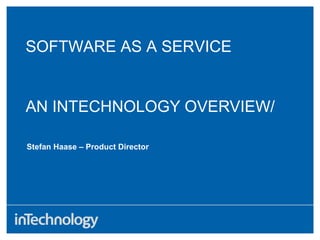 AN INTECHNOLOGY OVERVIEW/
Stefan Haase – Product Director
SOFTWARE AS A SERVICE
 