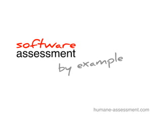 software assessment 
by example 
humane-assessment.com 
 