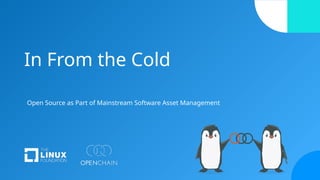 In From the Cold
Open Source as Part of Mainstream Software Asset Management
 