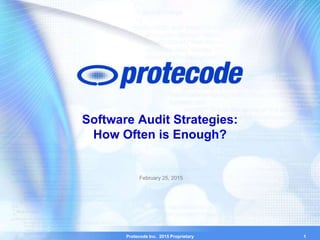 Protecode Inc. 2015 Proprietary 1
Software Audit Strategies:
How Often is Enough?
February 25, 2015
 