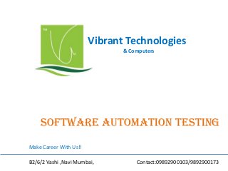 Vibrant Technologies
& Computers

Software automation testing
Make Career With Us!!
B2/6/2 Vashi ,Navi Mumbai,

Contact:09892900103/9892900173

 