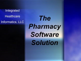 Integrated
  Healthcare
                      The
Informatics, LLC
                   Pharmacy
                   Software
                    Solution
 