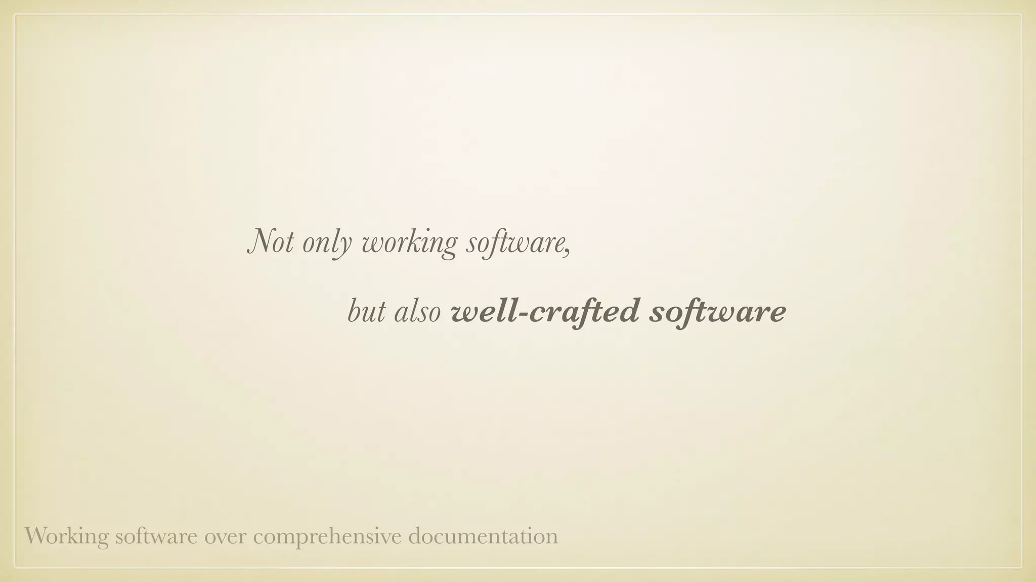 Not only working software,
but also well-crafted software
Working software over comprehensive documentation
 