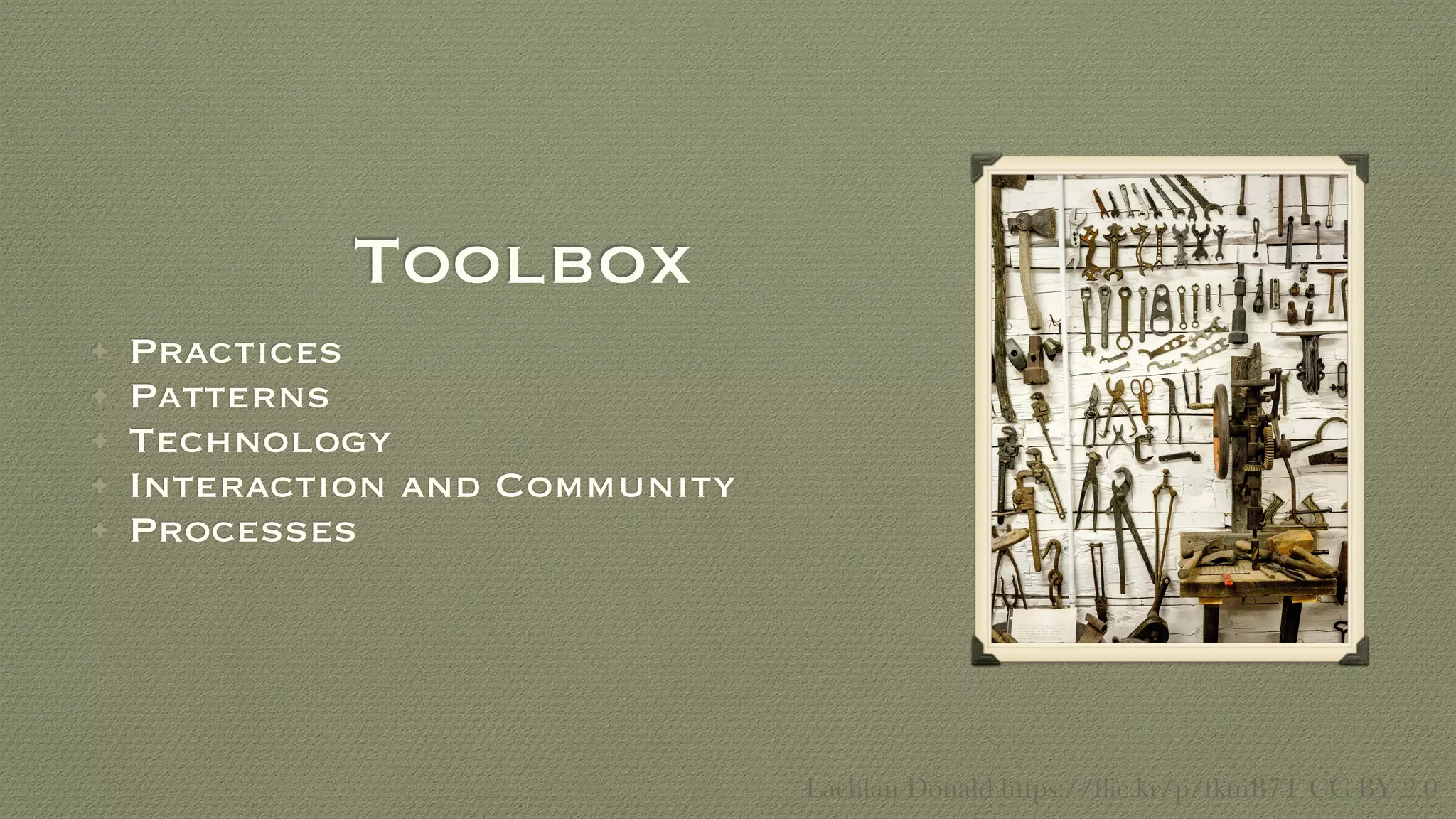 Toolbox
• Practices
• Patterns
• Technology
• Interaction and Community
• Processes
Lachlan Donald https://ﬂic.kr/p/fkmB7T CC BY 2.0
 