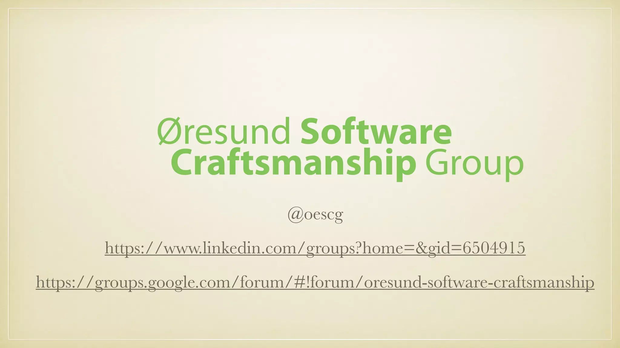 @oescg
https://www.linkedin.com/groups?home=&gid=6504915
https://groups.google.com/forum/#!forum/oresund-software-craftsmanship
Øresund Software
Craftsmanship Group
 