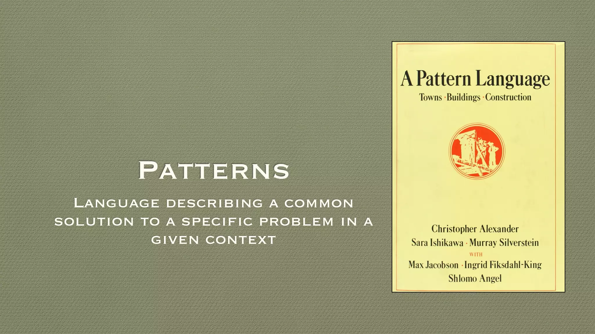 Patterns
Language describing a common
solution to a specific problem in a
given context
 
