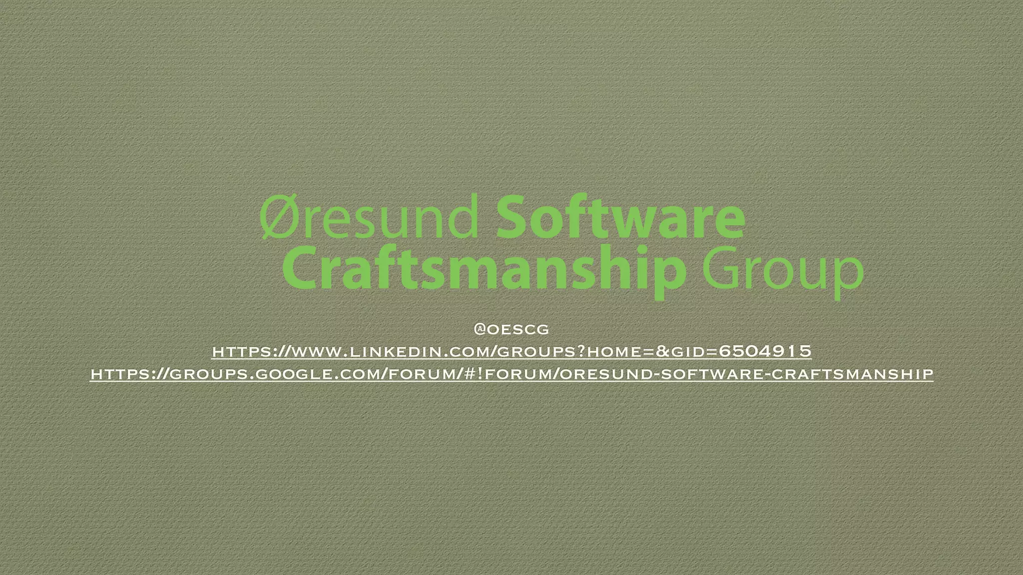 @oescg
https://www.linkedin.com/groups?home=&gid=6504915
https://groups.google.com/forum/#!forum/oresund-software-craftsmanship
Øresund Software
Craftsmanship Group
 