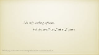 Not only working software,
but also well-crafted software
Working software over comprehensive documentation
 