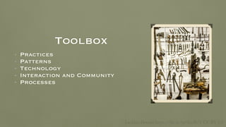 Toolbox
• Practices
• Patterns
• Technology
• Interaction and Community
• Processes
Lachlan Donald https://ﬂic.kr/p/fkmB7T CC BY 2.0
 