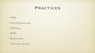 Practices
• TDD
• Pair Programming
• Mobbing
• BDD
• Refactoring
• Evolving software
 