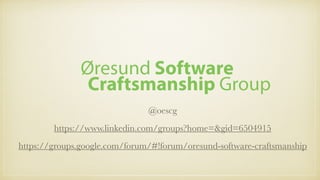 @oescg
https://www.linkedin.com/groups?home=&gid=6504915
https://groups.google.com/forum/#!forum/oresund-software-craftsmanship
Øresund Software
Craftsmanship Group
 