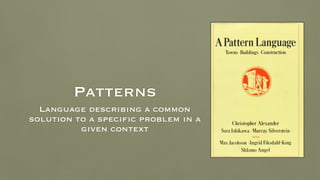 Patterns
Language describing a common
solution to a specific problem in a
given context
 