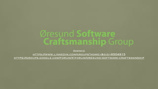 @oescg
https://www.linkedin.com/groups?home=&gid=6504915
https://groups.google.com/forum/#!forum/oresund-software-craftsmanship
Øresund Software
Craftsmanship Group
 
