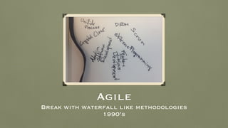 Agile
Break with waterfall like methodologies
1990’s
 