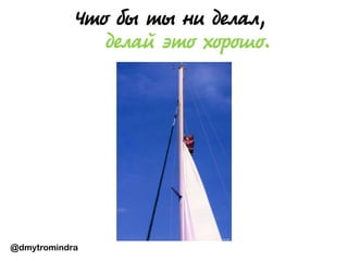 @dmytromindra
Что бы ты ни делал,
делай это хорошо.
 