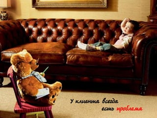 @dmytromindra
У клиента всегда
есть проблема
 