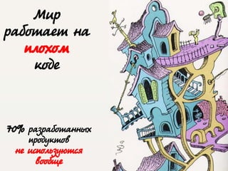 @dmytromindra
Мир
работает на
плохом
коде
70% разработанных
продуктов
не используются
вообще
 