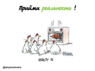 @dmytromindra
Прийми реальность !
 