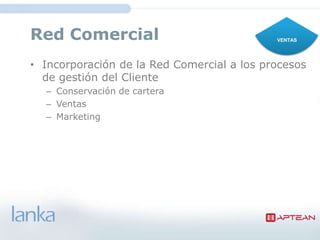 Red Comercial                               VENTAS




• Incorporación de la Red Comercial a los procesos
  de gestión del Cliente
  – Conservación de cartera
  – Ventas
  – Marketing
 