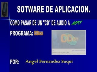 SOTWARE DE APLICACION. COMO PASAR DE UN &quot;CD&quot; DE AUDIO A  MP3 PROGRAMA:  CDex POR: Angel Fernandez Suqui 