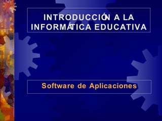 INTRODUCCIÓN A LA INFORMÁTICA EDUCATIVA Software de Aplicaciones 