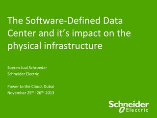 The Software-Defined Data
Center and it’s impact on the
physical infrastructure
Soeren Juul Schroeder
Schneider Electric
Power to the Cloud, Dubai
November 25th – 26th 2013

 