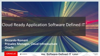 Copyright © 2014 Oracle and/or its affiliates. All rights reserved. |
Cloud Ready Application Software Defined IT
Riccardo Romani
Presales Manager, Cloud Infrastucture
Oracle
 