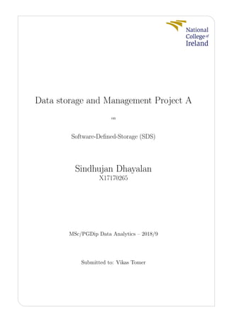 Data storage and Management Project A
on
Software-Deﬁned-Storage (SDS)
Sindhujan Dhayalan
X17170265
MSc/PGDip Data Analytics – 2018/9
Submitted to: Vikas Tomer
 