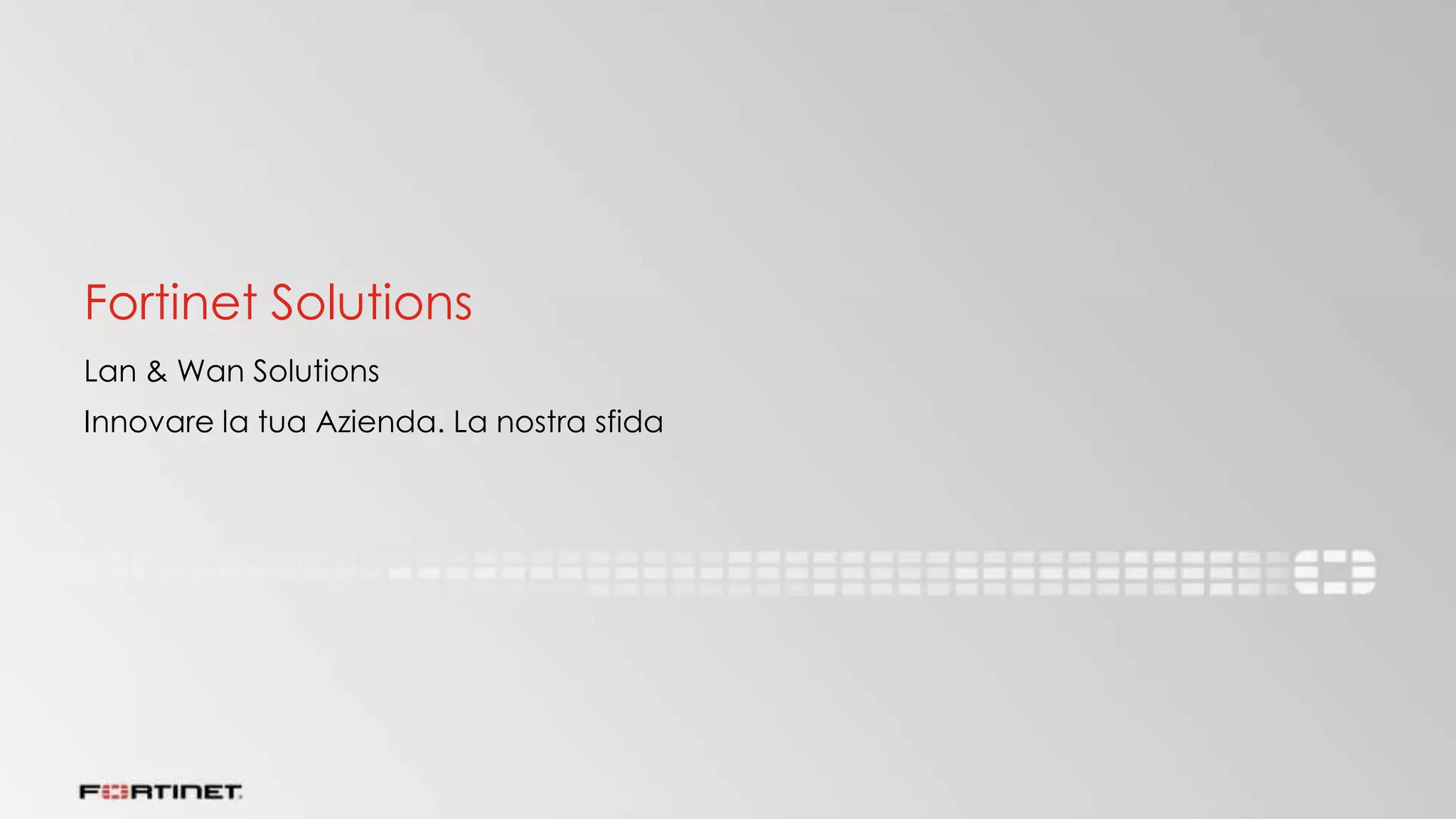 Fortinet Solutions
Lan & Wan Solutions
Innovare la tua Azienda. La nostra sfida
 