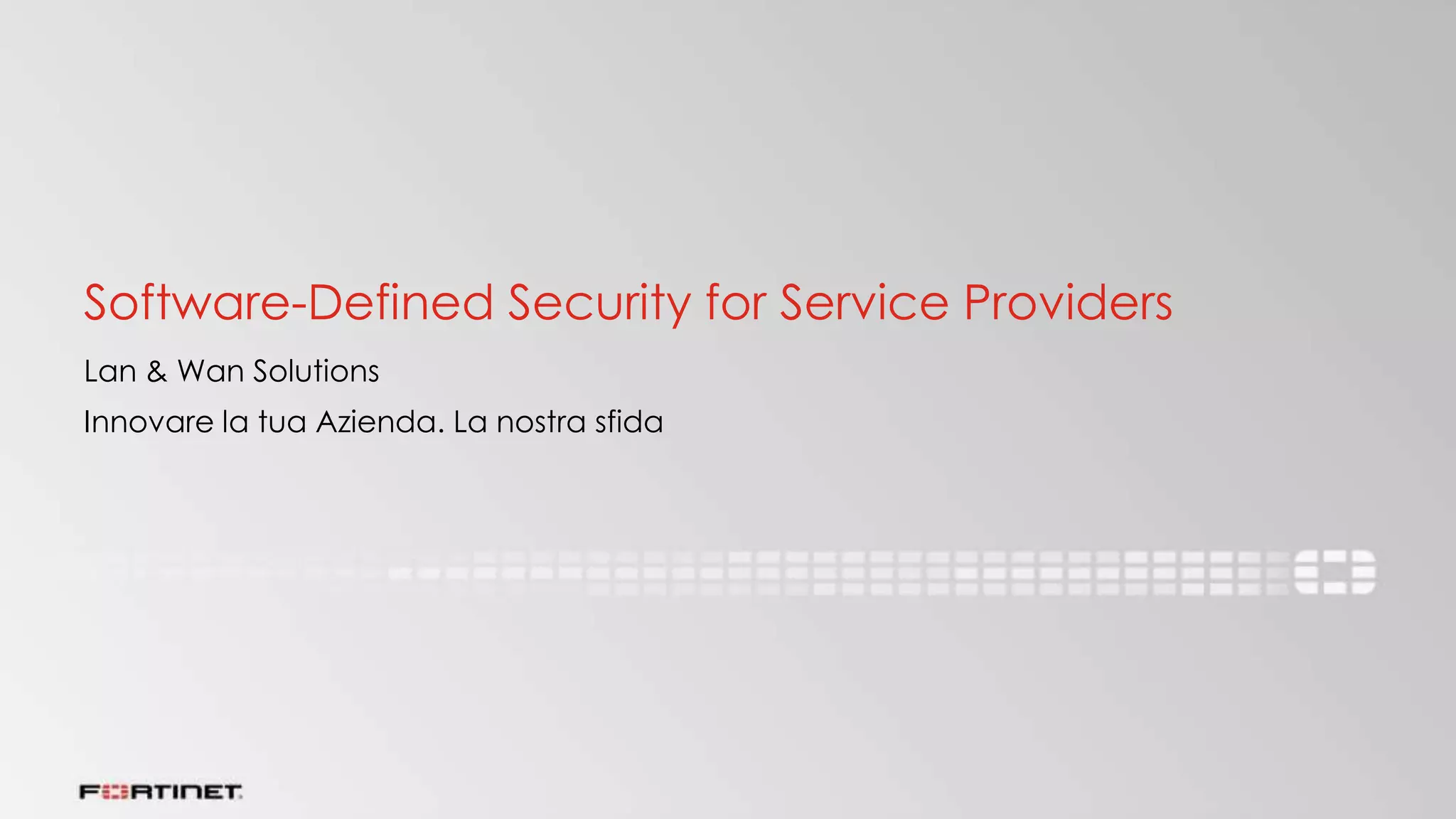 Software-Defined Security for Service Providers
Lan & Wan Solutions
Innovare la tua Azienda. La nostra sfida
 