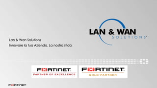 Lan & Wan Solutions
Innovare la tua Azienda. La nostra sfida
 