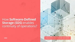How Software-Defined
Storage (SDS) enables
continuity of operations?
PRESENTED BY TYRONE SYSTEMS
 