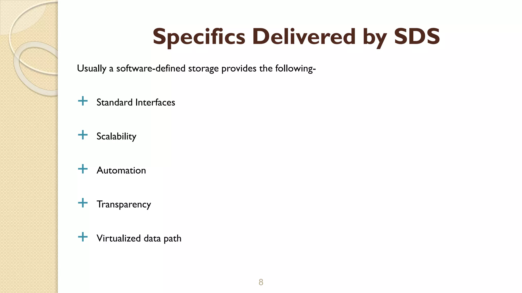Usually a software-defined storage provides the following-
 Standard Interfaces
 Scalability
 Automation
 Transparency
 Virtualized data path
8
Specifics Delivered by SDS
 