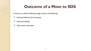 A move to a software-defined storage results in the following-
 Enhanced efficiency for businesses
 Improved visibility
 Data center automation
12
Outcome of a Move to SDS
 
