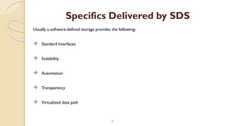 Usually a software-defined storage provides the following-
 Standard Interfaces
 Scalability
 Automation
 Transparency
 Virtualized data path
8
Specifics Delivered by SDS
 